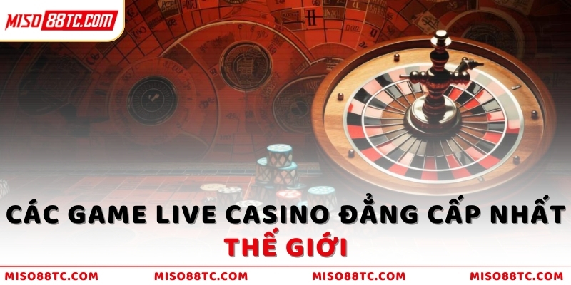 Các game Live Casino đẳng cấp nhất thế giới 