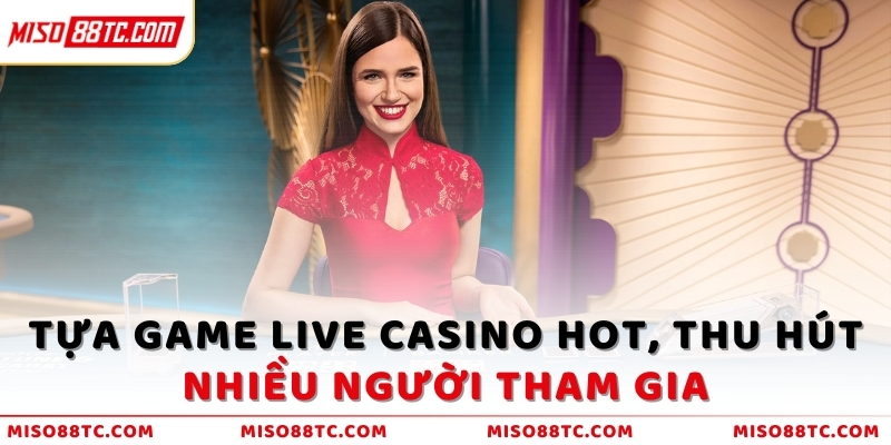 Tựa game Live Casino hot, thu hút nhiều người tham gia